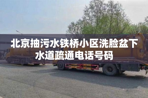 北京抽污水铁桥小区洗脸盆下水道疏通电话号码
