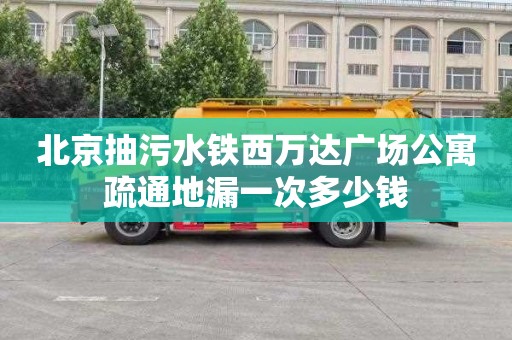 北京抽污水铁西万达广场公寓疏通地漏一次多少钱