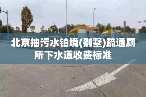 北京抽污水铂境(别墅)疏通厕所下水道收费标准
