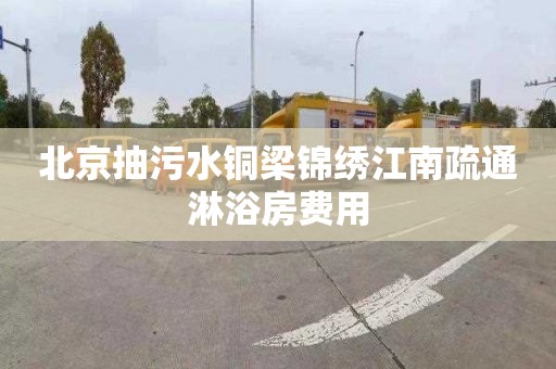 北京抽污水铜梁锦绣江南疏通淋浴房费用