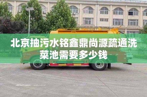 北京抽污水铭鑫鼎尚源疏通洗菜池需要多少钱