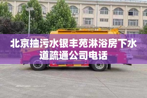 北京抽污水银丰苑淋浴房下水道疏通公司电话
