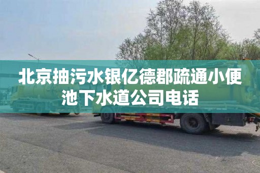 北京抽污水银亿德郡疏通小便池下水道公司电话