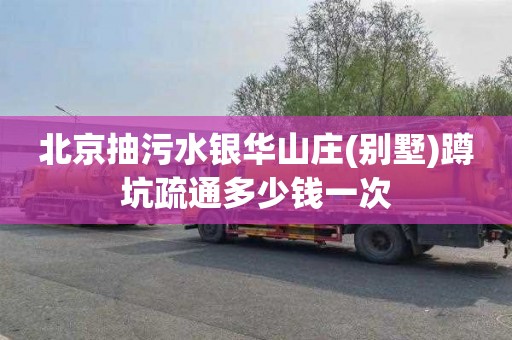 北京抽污水银华山庄(别墅)蹲坑疏通多少钱一次