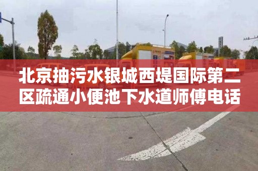 北京抽污水银城西堤国际第二区疏通小便池下水道师傅电话