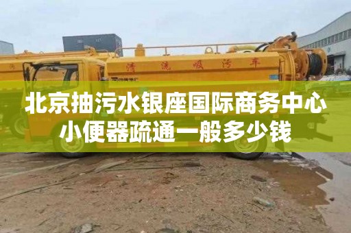 北京抽污水银座国际商务中心小便器疏通一般多少钱