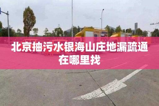 北京抽污水银海山庄地漏疏通在哪里找