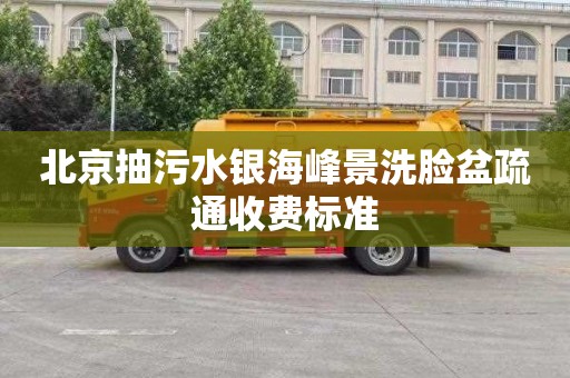北京抽污水银海峰景洗脸盆疏通收费标准