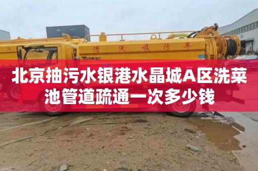 北京抽污水银港水晶城A区洗菜池管道疏通一次多少钱