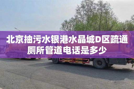 北京抽污水银港水晶城D区疏通厕所管道电话是多少