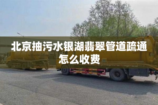 北京抽污水银湖翡翠管道疏通怎么收费
