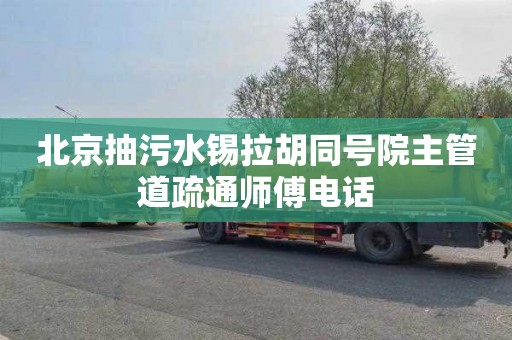 北京抽污水锡拉胡同号院主管道疏通师傅电话