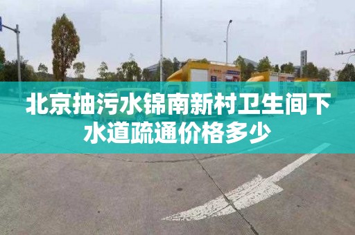 北京抽污水锦南新村卫生间下水道疏通价格多少