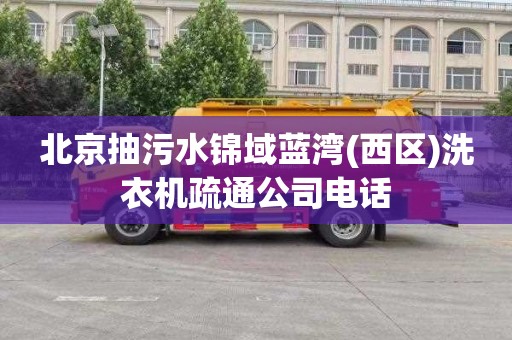 北京抽污水锦域蓝湾(西区)洗衣机疏通公司电话