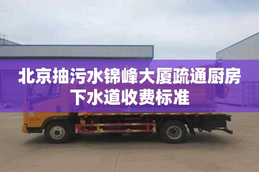 北京抽污水锦峰大厦疏通厨房下水道收费标准