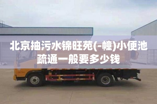 北京抽污水锦旺苑(-幢)小便池疏通一般要多少钱