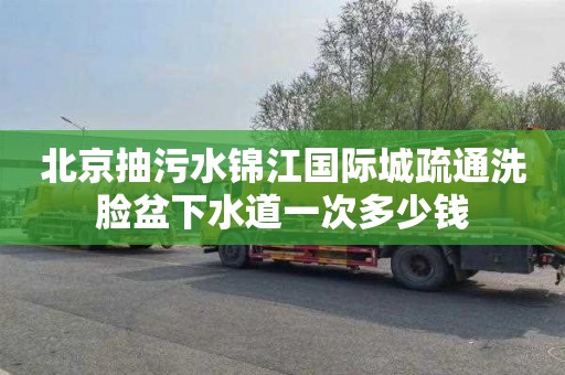 北京抽污水锦江国际城疏通洗脸盆下水道一次多少钱