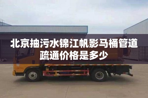 北京抽污水锦江帆影马桶管道疏通价格是多少