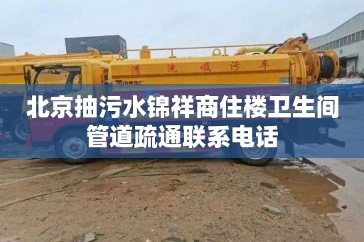 北京抽污水锦祥商住楼卫生间管道疏通联系电话