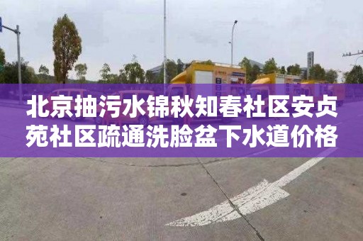 北京抽污水锦秋知春社区安贞苑社区疏通洗脸盆下水道价格