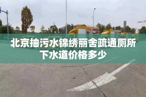 北京抽污水锦绣丽舍疏通厕所下水道价格多少