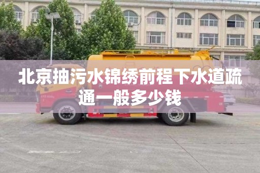 北京抽污水锦绣前程下水道疏通一般多少钱
