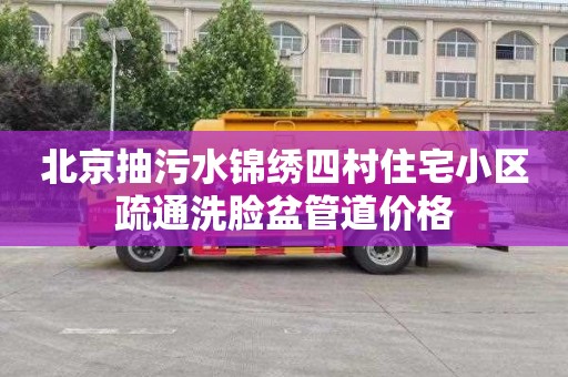 北京抽污水锦绣四村住宅小区疏通洗脸盆管道价格