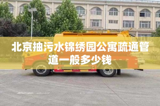 北京抽污水锦绣园公寓疏通管道一般多少钱