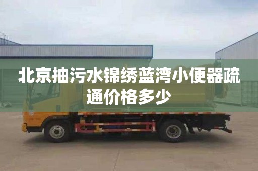 北京抽污水锦绣蓝湾小便器疏通价格多少