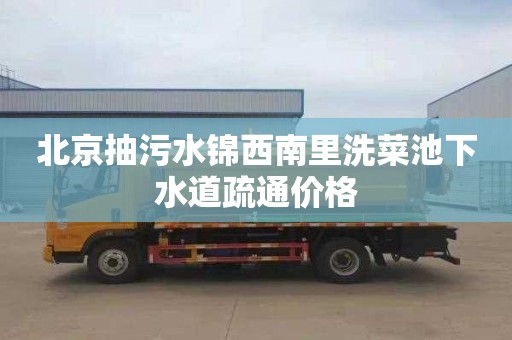 北京抽污水锦西南里洗菜池下水道疏通价格