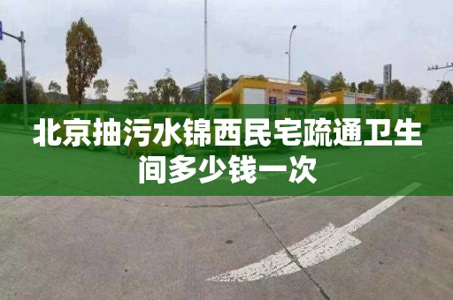 北京抽污水锦西民宅疏通卫生间多少钱一次
