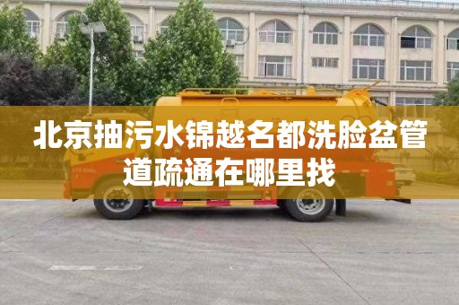 北京抽污水锦越名都洗脸盆管道疏通在哪里找