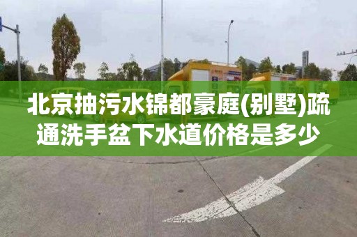 北京抽污水锦都豪庭(别墅)疏通洗手盆下水道价格是多少