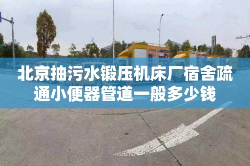 北京抽污水锻压机床厂宿舍疏通小便器管道一般多少钱