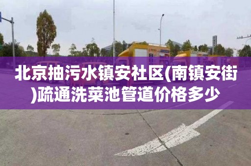 北京抽污水镇安社区(南镇安街)疏通洗菜池管道价格多少