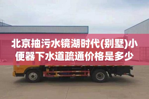 北京抽污水镜湖时代(别墅)小便器下水道疏通价格是多少