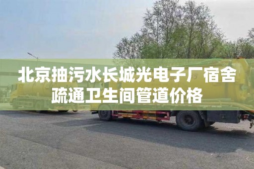 北京抽污水长城光电子厂宿舍疏通卫生间管道价格