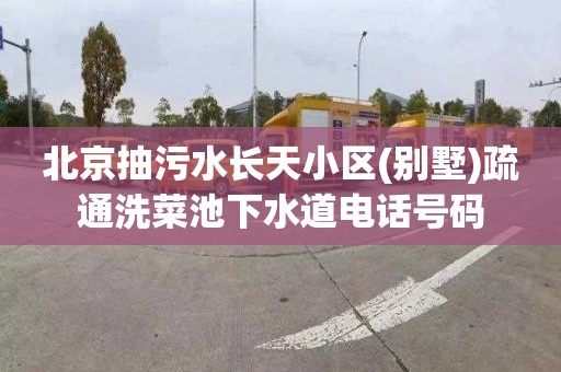 北京抽污水长天小区(别墅)疏通洗菜池下水道电话号码