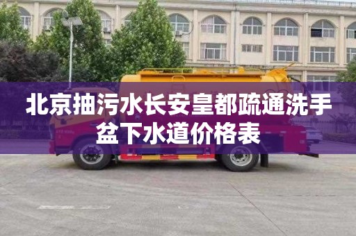 北京抽污水长安皇都疏通洗手盆下水道价格表