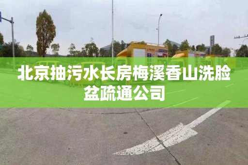 北京抽污水长房梅溪香山洗脸盆疏通公司