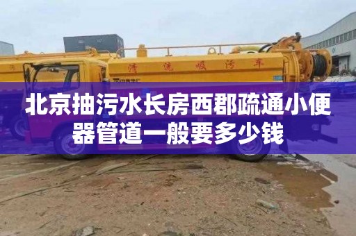 北京抽污水长房西郡疏通小便器管道一般要多少钱