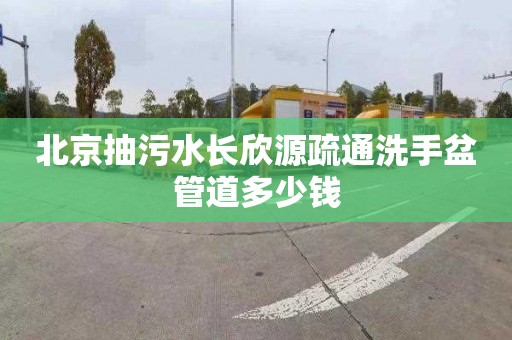 北京抽污水长欣源疏通洗手盆管道多少钱