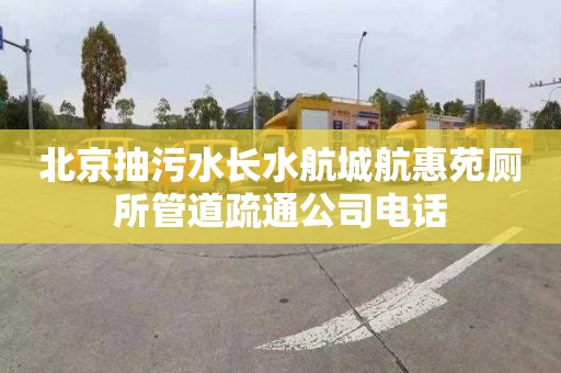 北京抽污水长水航城航惠苑厕所管道疏通公司电话