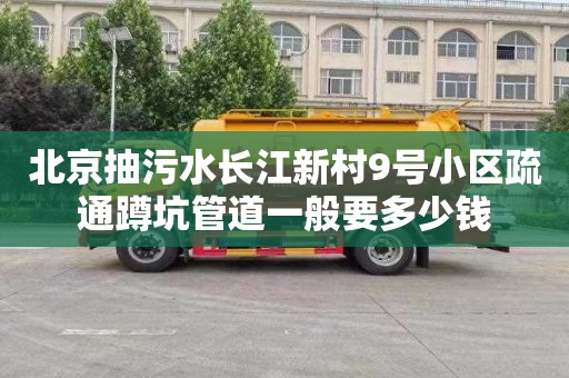 北京抽污水长江新村9号小区疏通蹲坑管道一般要多少钱