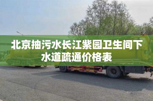 北京抽污水长江紫园卫生间下水道疏通价格表