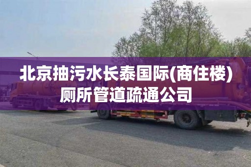 北京抽污水长泰国际(商住楼)厕所管道疏通公司