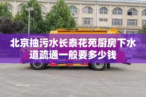 北京抽污水长泰花苑厨房下水道疏通一般要多少钱