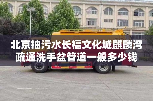北京抽污水长福文化城麒麟湾疏通洗手盆管道一般多少钱
