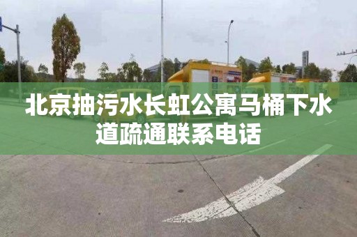 北京抽污水长虹公寓马桶下水道疏通联系电话