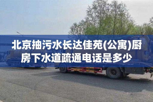 北京抽污水长达佳苑(公寓)厨房下水道疏通电话是多少